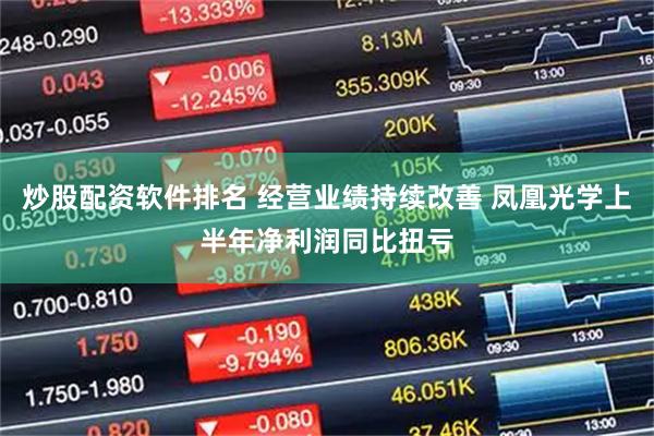 炒股配资软件排名 经营业绩持续改善 凤凰光学上半年净利润同比扭亏