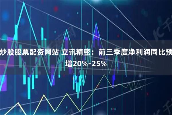 炒股股票配资网站 立讯精密：前三季度净利润同比预增20%-25%