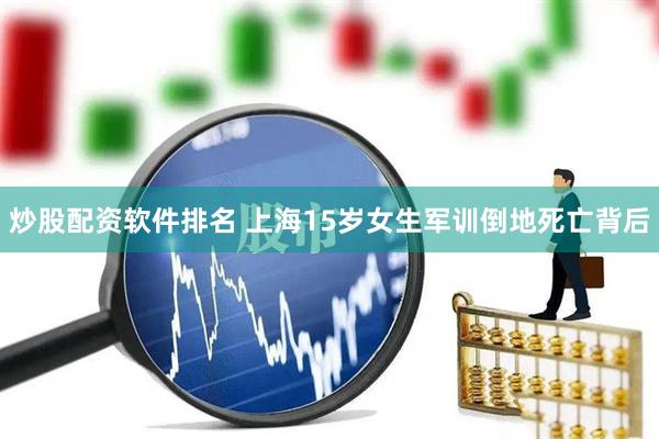 炒股配资软件排名 上海15岁女生军训倒地死亡背后
