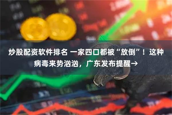 炒股配资软件排名 一家四口都被“放倒”！这种病毒来势汹汹，广东发布提醒→